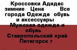 Кроссовки Адидас зимние › Цена ­ 10 - Все города Одежда, обувь и аксессуары » Мужская одежда и обувь   . Ставропольский край,Пятигорск г.